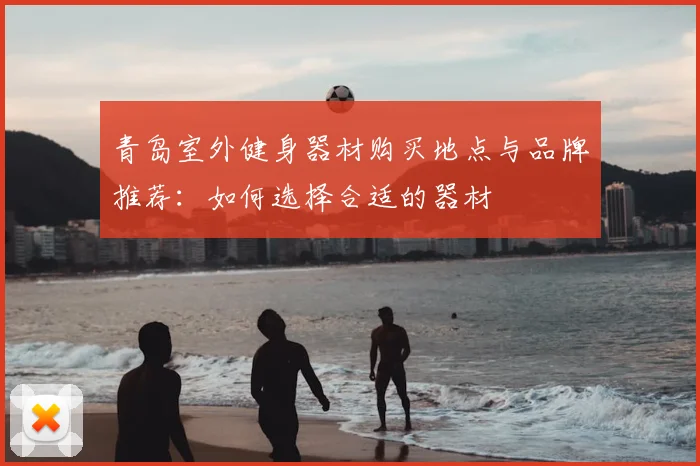 青岛室外健身器材购买地点与品牌推荐：如何选择合适的器材