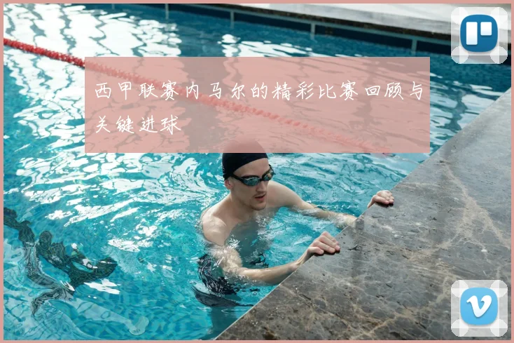 西甲联赛内马尔的精彩比赛回顾与关键进球