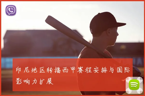 印尼地区转播西甲赛程安排与国际影响力扩展