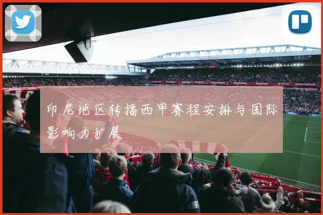 印尼地区转播西甲赛程安排与国际影响力扩展