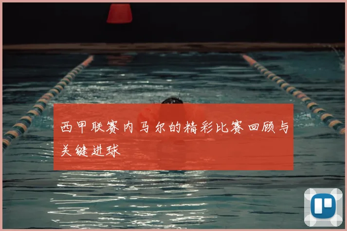 西甲联赛内马尔的精彩比赛回顾与关键进球