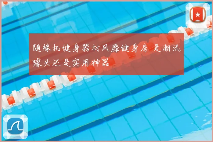 随缘机健身器材风靡健身房 是潮流噱头还是实用神器